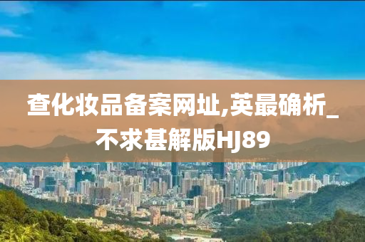 查化妆品备案网址,英最确析_不求甚解版HJ89