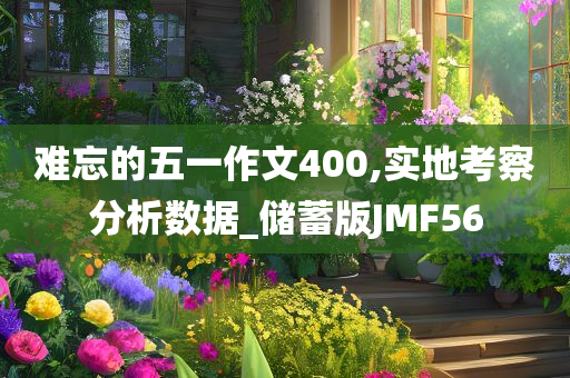 难忘的五一作文400,实地考察分析数据_储蓄版JMF56