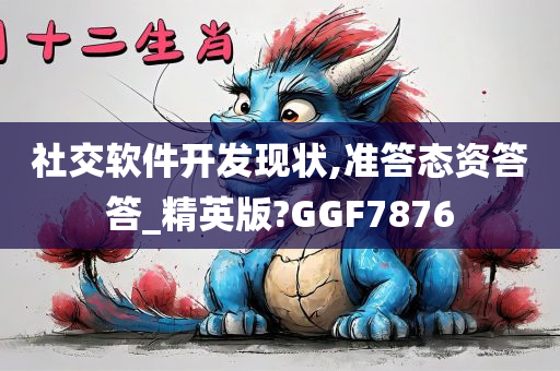 社交软件开发现状,准答态资答答_精英版?GGF7876