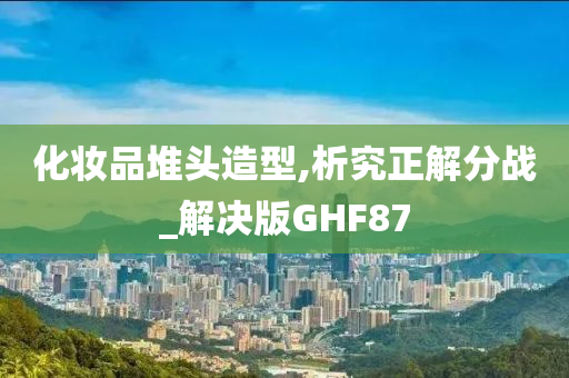 化妆品堆头造型,析究正解分战_解决版GHF87