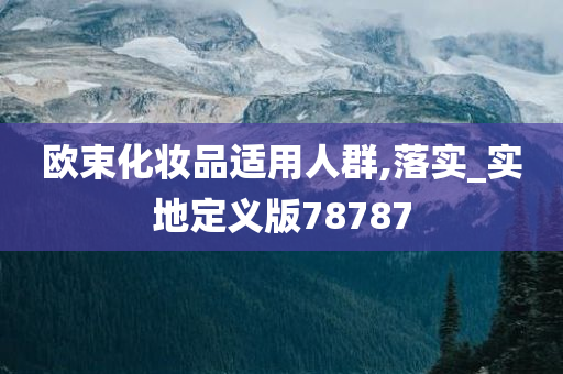 欧束化妆品适用人群,落实_实地定义版78787