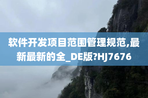 软件开发项目范围管理规范,最新最新的全_DE版?HJ7676