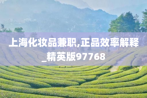 上海化妆品兼职,正品效率解释_精英版97768