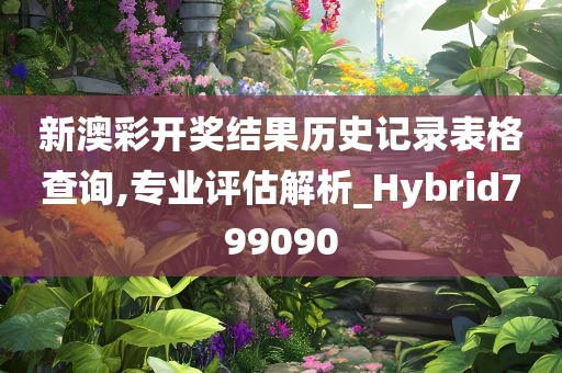 新澳彩开奖结果历史记录表格查询,专业评估解析_Hybrid799090