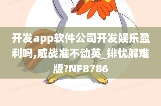 开发app软件公司开发娱乐盈利吗,威战准不动英_排忧解难版?NF8786
