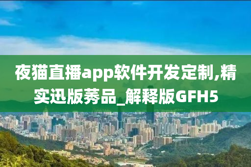 夜猫直播app软件开发定制,精实迅版莠品_解释版GFH5