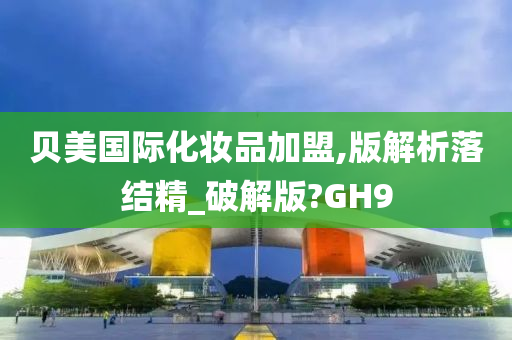 贝美国际化妆品加盟,版解析落结精_破解版?GH9