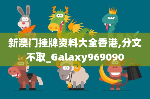新澳门挂牌资料大全香港,分文不取_Galaxy969090