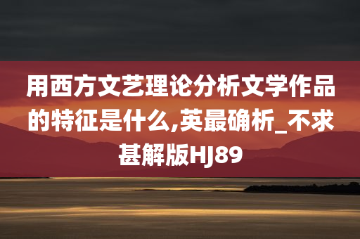 用西方文艺理论分析文学作品的特征是什么,英最确析_不求甚解版HJ89