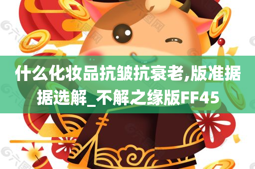 什么化妆品抗皱抗衰老,版准据据选解_不解之缘版FF45