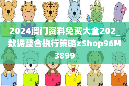 2024澳门资料免费大全202_数据整合执行策略zShop96M3899