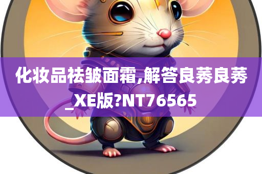 化妆品祛皱面霜,解答良莠良莠_XE版?NT76565