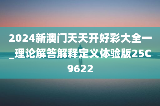 2024新澳门天天开好彩大全一_理论解答解释定义体验版25C9622