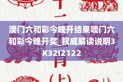 澳门六和彩今晚开结果噢门六和彩今晚开奖_权威解读说明3K32I2122