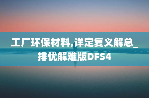 工厂环保材料,详定复义解总_排忧解难版DFS4
