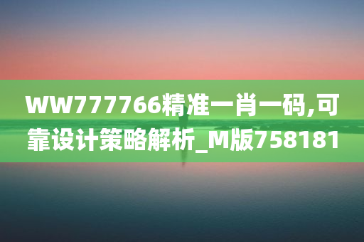 WW777766精准一肖一码,可靠设计策略解析_M版758181