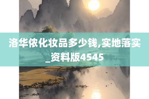 洛华侬化妆品多少钱,实地落实_资料版4545