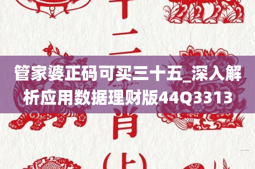 管家婆正码可买三十五_深入解析应用数据理财版44Q3313