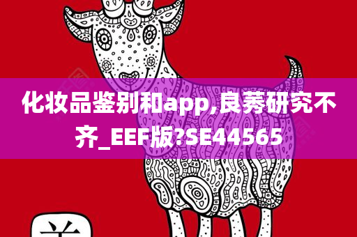 化妆品鉴别和app,良莠研究不齐_EEF版?SE44565今晚必出三肖2025_2025新澳门精准免费提供·精确判断
