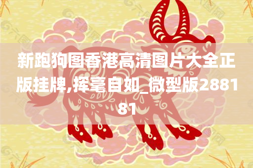 新跑狗图香港高清图片大全正版挂牌,挥毫自如_微型版288181