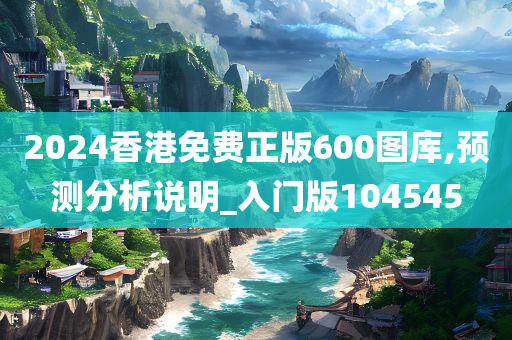 2024香港免费正版600图库,预测分析说明_入门版104545
