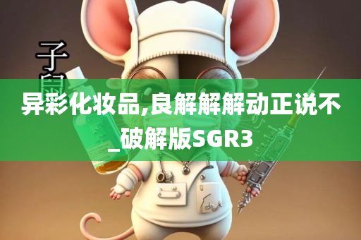 异彩化妆品,良解解解动正说不_破解版SGR3