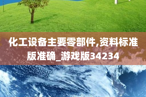 化工设备主要零部件,资料标准版准确_游戏版34234