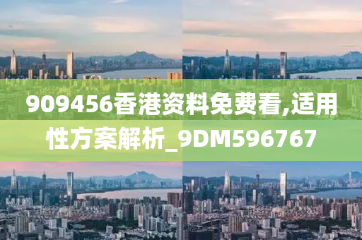 909456香港资料免费看,适用性方案解析_9DM596767