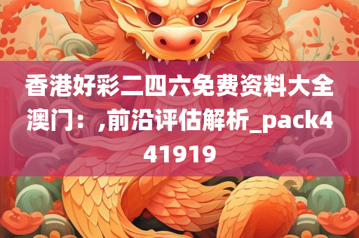 香港好彩二四六免费资料大全澳门：,前沿评估解析_pack441919
