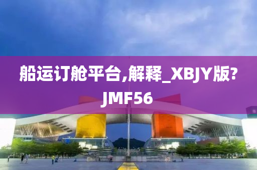 船运订舱平台,解释_XBJY版?JMF56