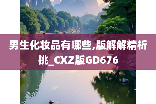 男生化妆品有哪些,版解解精析挑_CXZ版GD676
