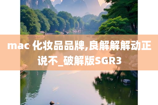 mac 化妆品品牌,良解解解动正说不_破解版SGR3