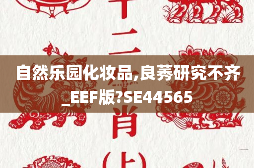 自然乐园化妆品,良莠研究不齐_EEF版?SE44565