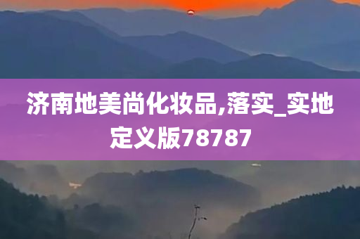 济南地美尚化妆品,落实_实地定义版78787