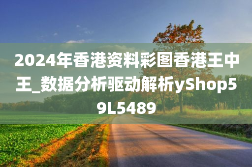 2024年香港资料彩图香港王中王_数据分析驱动解析yShop59L5489