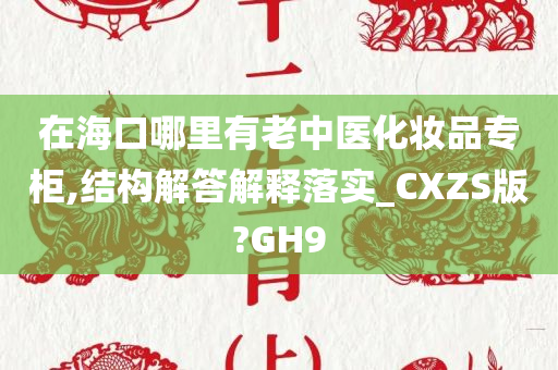 在海口哪里有老中医化妆品今晚必出三肖2025_2025新澳门精准免费提供·精确判断专柜,结构解答解释落实_CXZS版?GH9