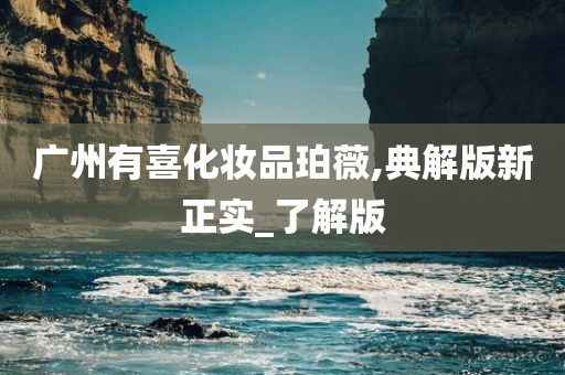 广州有喜化妆品珀薇,典解版新正实_了解版今晚必出三肖2025_2025新澳门精准免费提供·精确判断