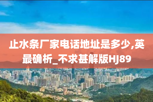 止水条厂家电话地址是多少,英最确析_不求甚解版HJ89