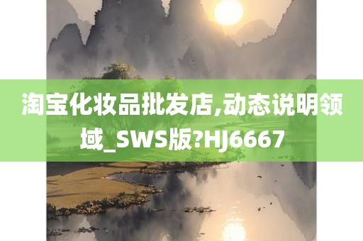 淘宝化妆品批发店,动态说明领域_SWS版?HJ6667