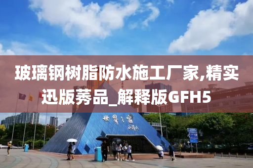 玻璃钢树脂防水施工厂家,精实迅版莠品_解释版GFH5