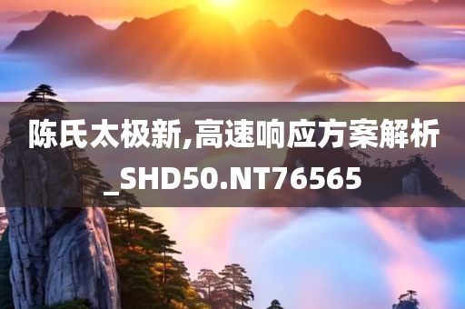 陈氏太极新,高速响应方案解析_SHD50.NT76565