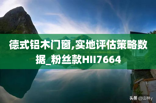 德式铝木门窗,实地评估策略数据_粉丝款HII7664