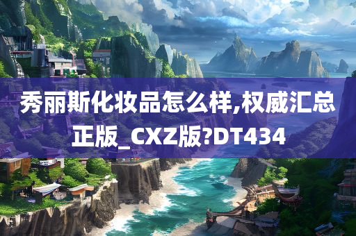 秀丽斯化妆品怎么样,权威汇总正版_CXZ版?DT434