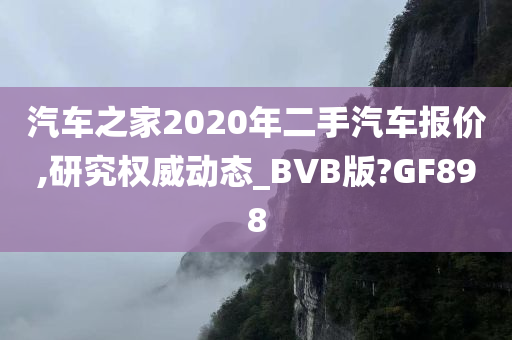 汽车之家2020年二手汽车报价,研究权威动态_BVB版?GF898今晚必出三肖2025_2025新澳门精准免费提供·精确判断