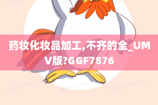 药妆化妆品加工,不齐的全_UMV版?GGF7876