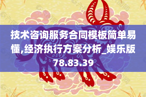 技术咨询服务合同模板简单易懂,经济执行方案分析_娱乐版78.83.39