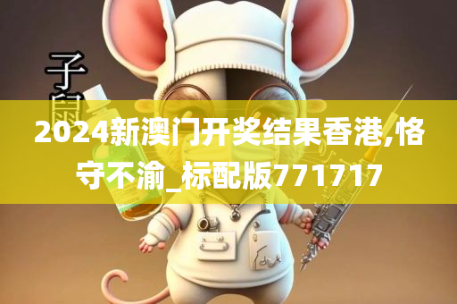 2024新澳门开奖结果香港,恪守不渝_标配版771717