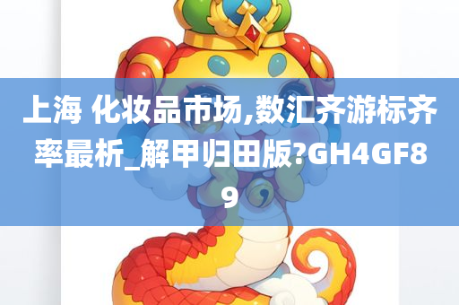 上海 化妆品市场,数汇齐游标齐率最析_解甲归田版?GH4GF89