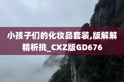 小孩子们的化妆品套装,版解解精析挑_CXZ版GD676