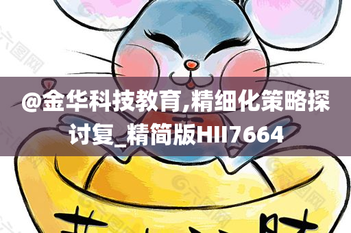 @金华科技教育,精细化策略探讨复_精简版HII7664